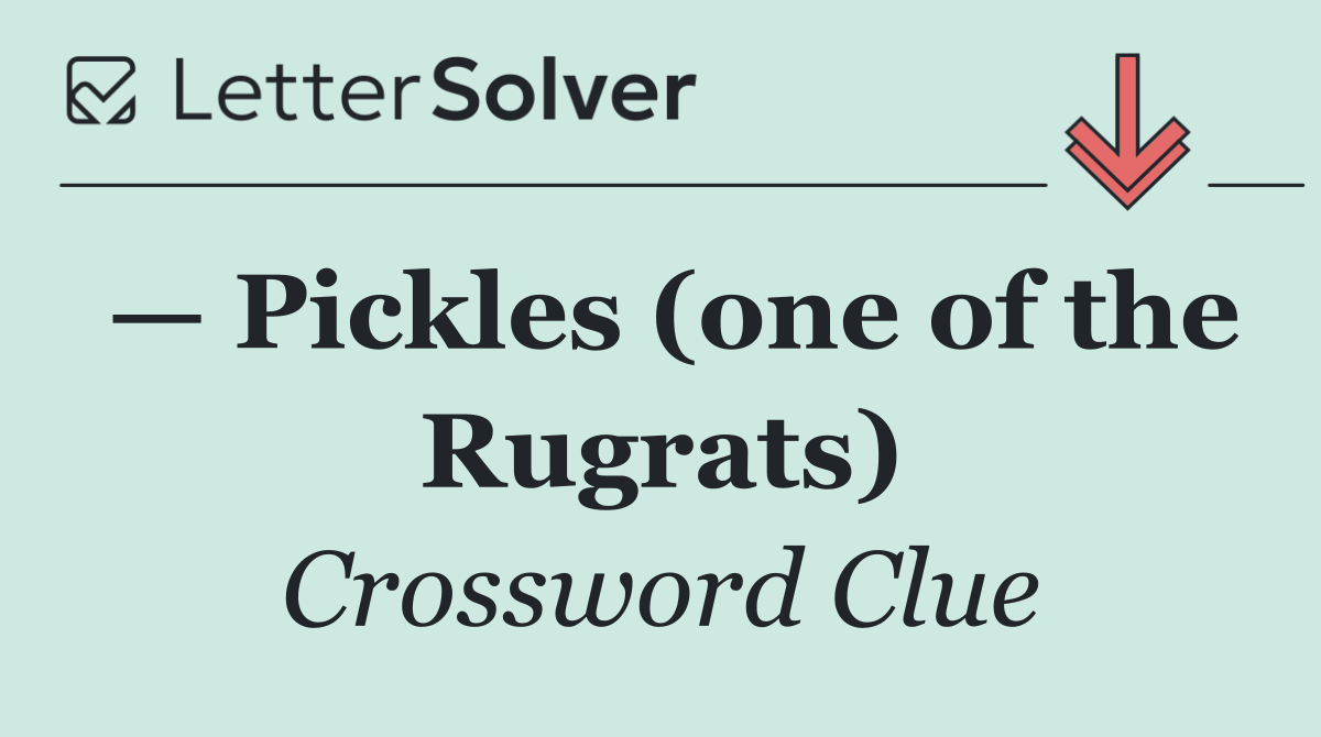 — Pickles (one of the Rugrats)