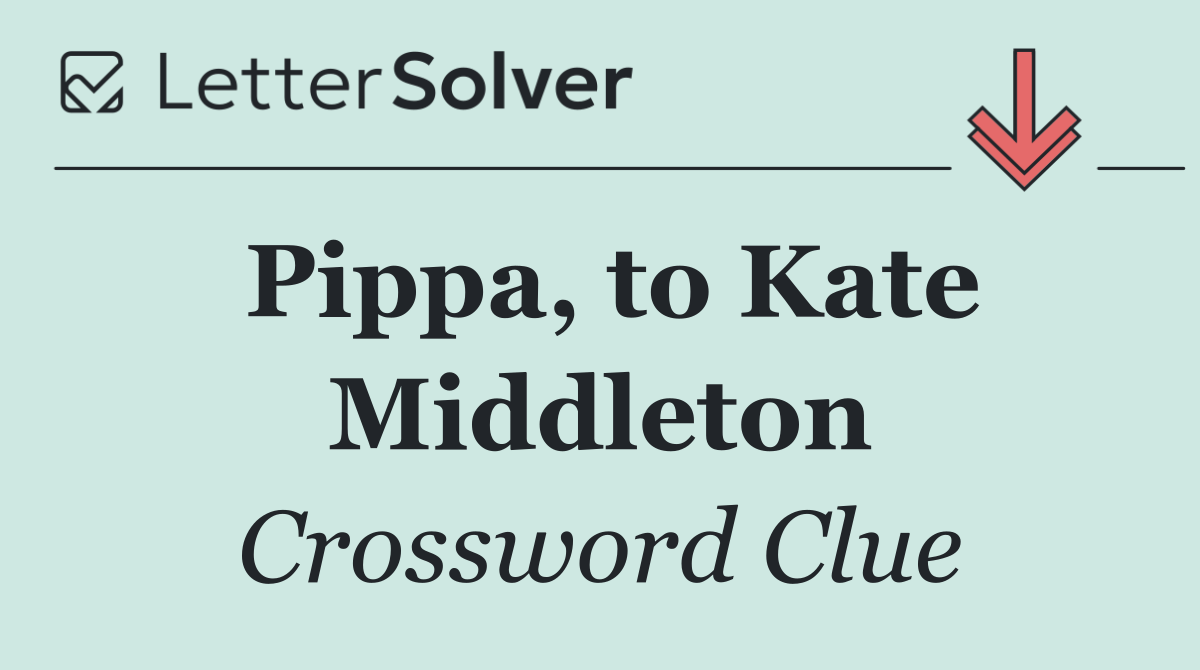 Pippa, to Kate Middleton