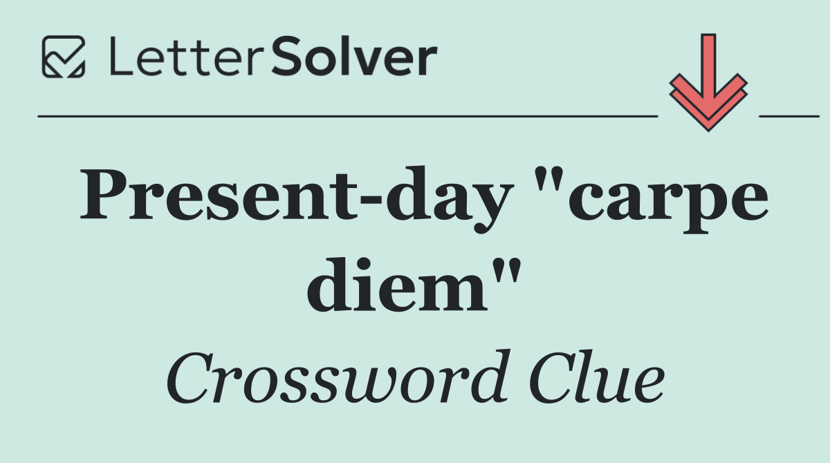 Present day "carpe diem"