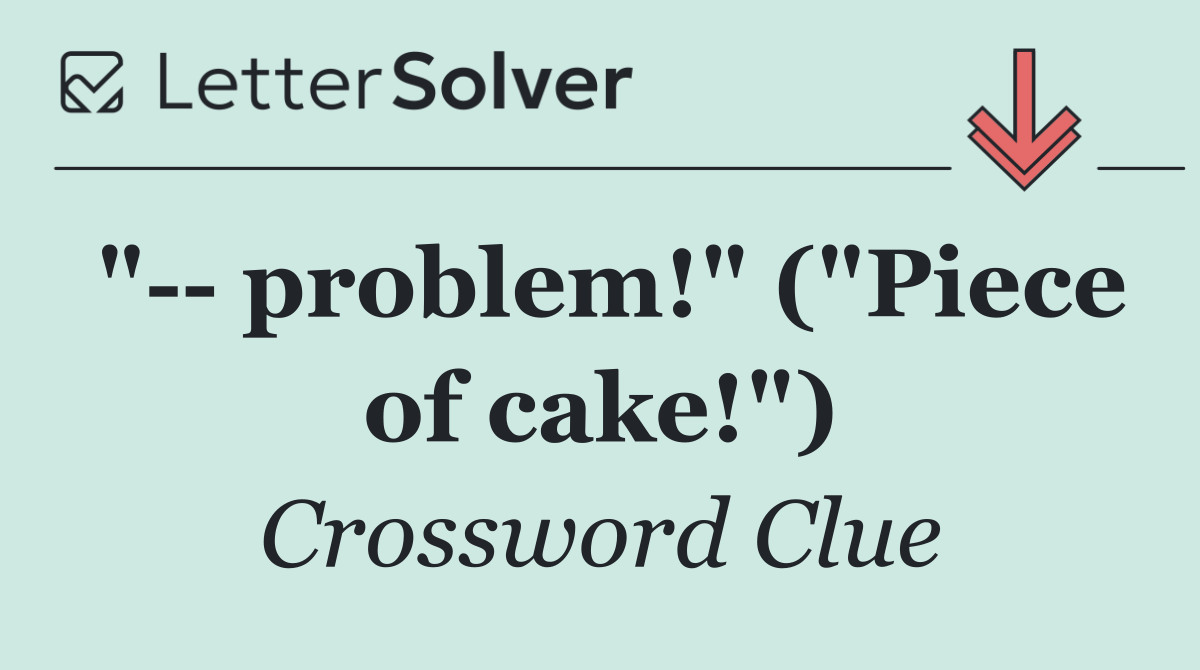 "   problem!" ("Piece of cake!")