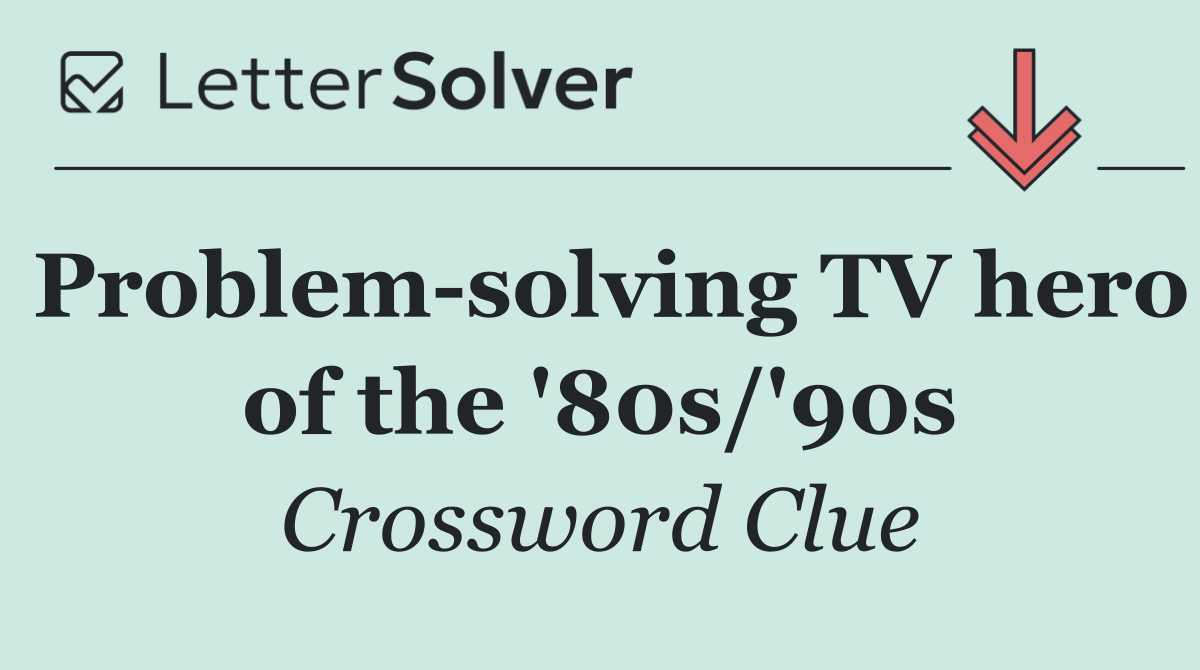 Problem solving TV hero of the '80s/'90s