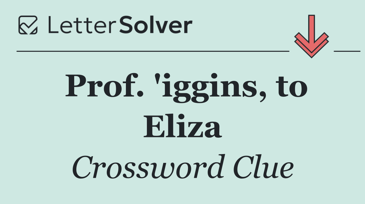 Prof. 'iggins, to Eliza