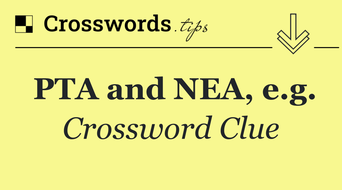 Pta and nea, e.g. crossword clue answers