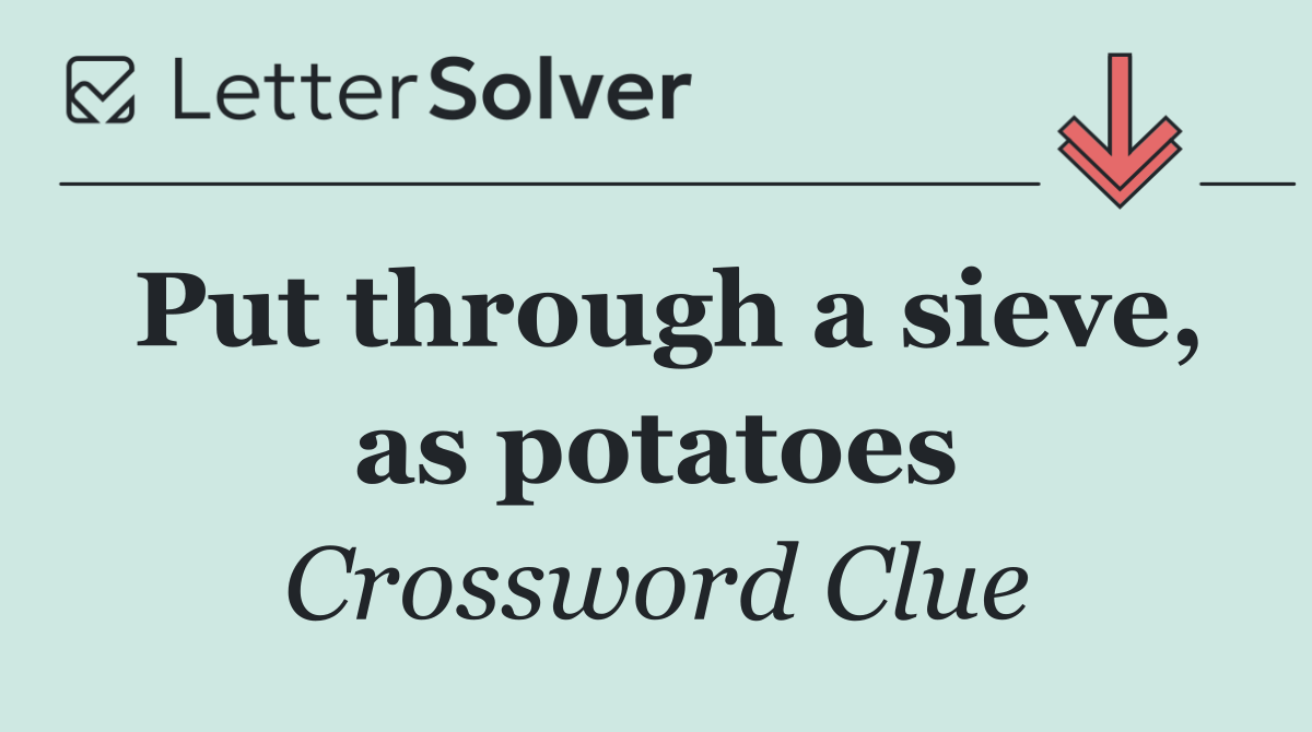 Put through a sieve, as potatoes