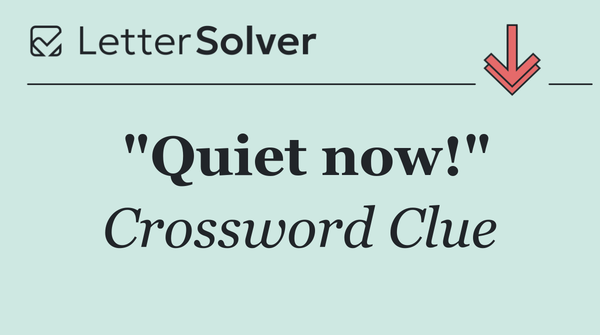 "Quiet now!"