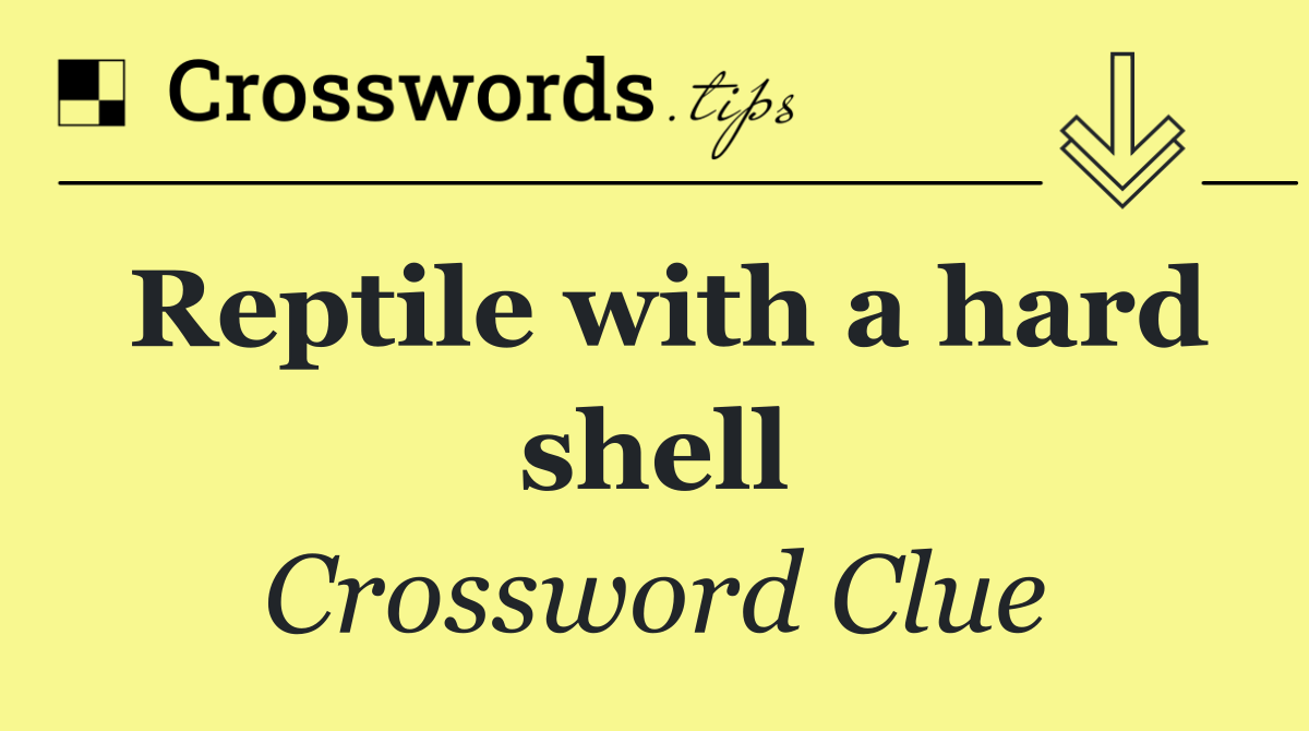 Reptile with a hard shell crossword clue answers