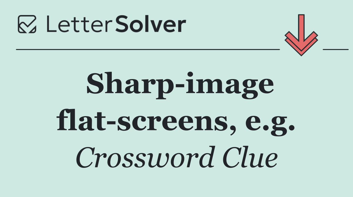 Sharp image flat screens, e.g.