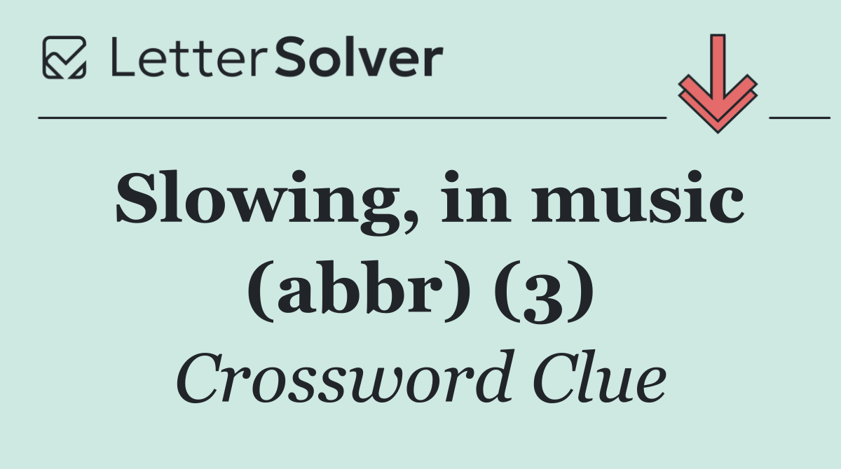 Slowing, in music (abbr) (3)