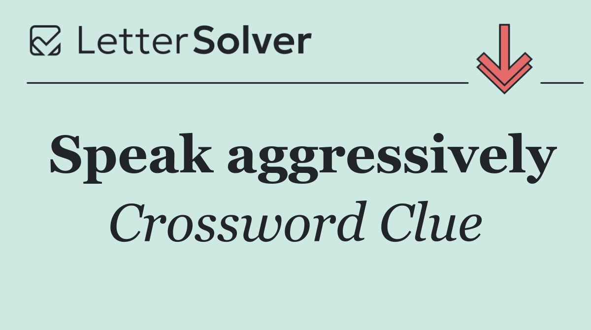Speak aggressively