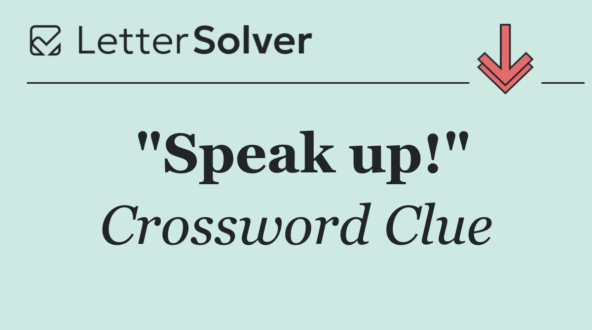 "Speak up!"