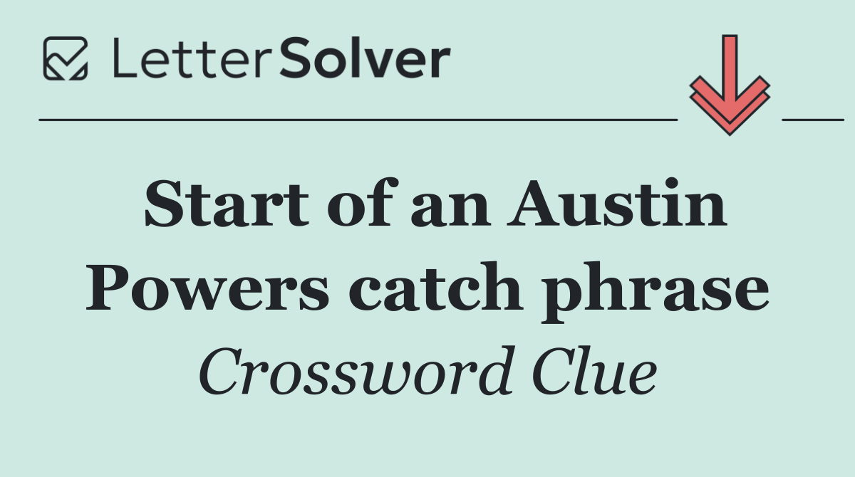 Start of an Austin Powers catch phrase