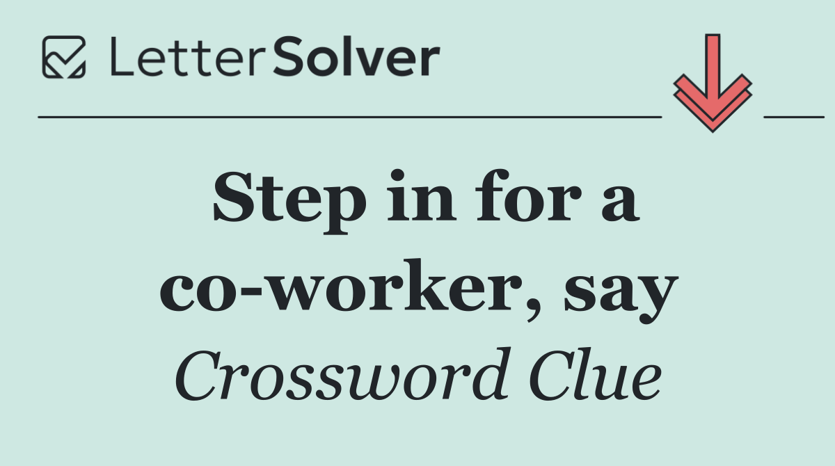Step in for a co worker, say