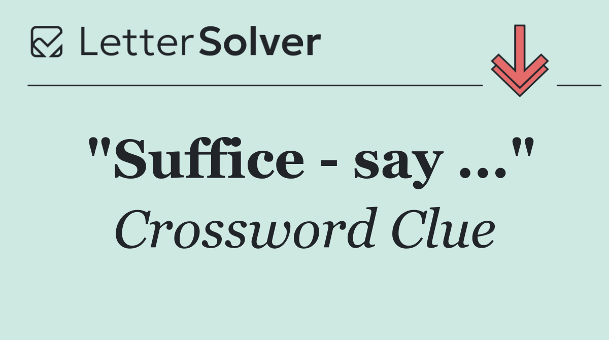 "Suffice   say ..."