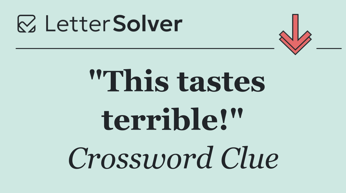 "This tastes terrible!"