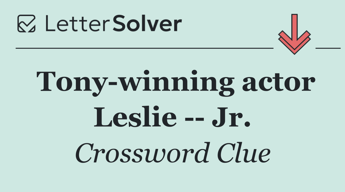 Tony winning actor Leslie    Jr.