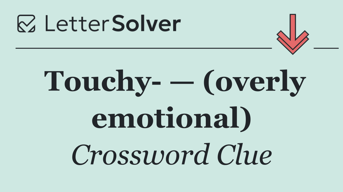 Touchy  — (overly emotional)