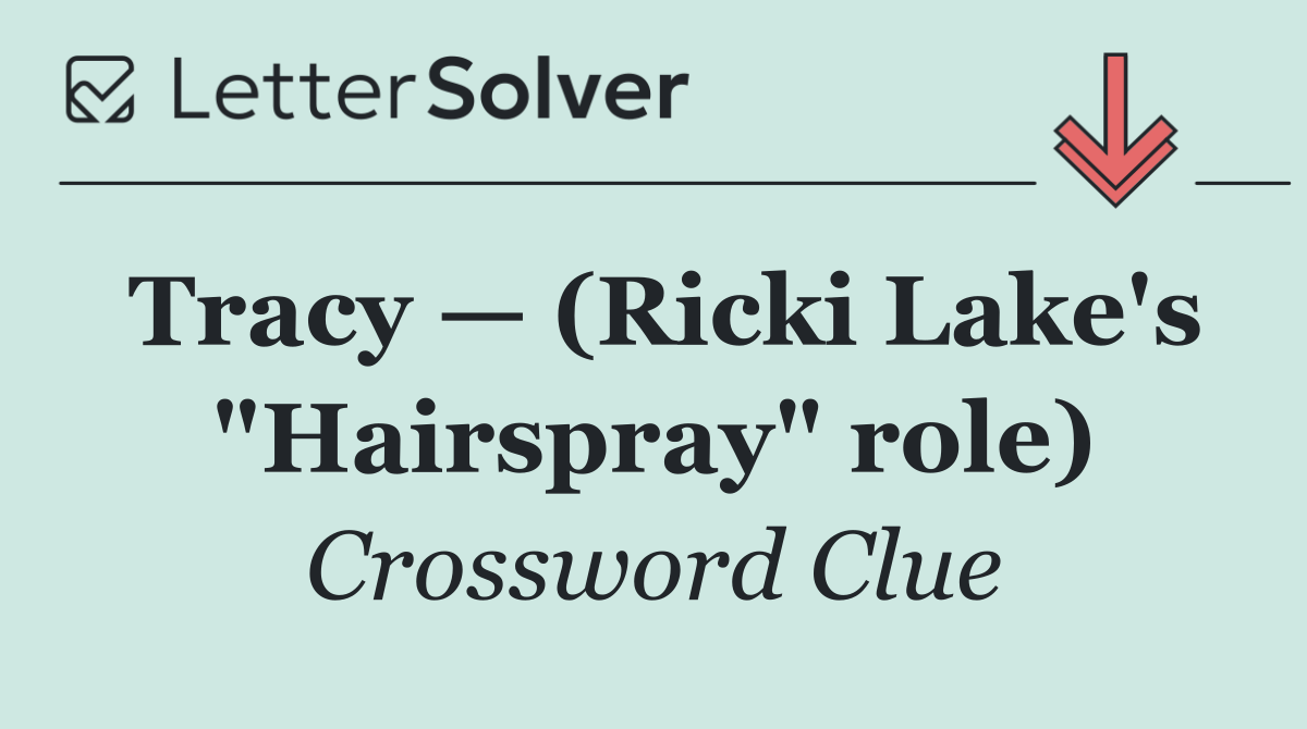 Tracy — (Ricki Lake's "Hairspray" role)