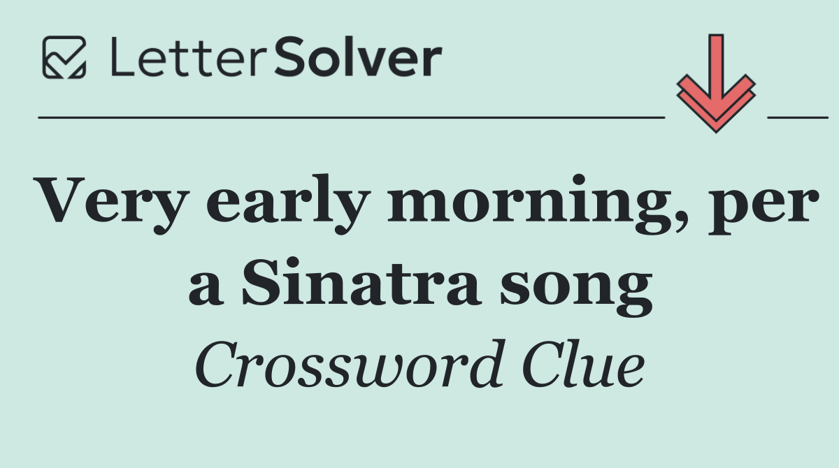 Very early morning, per a Sinatra song