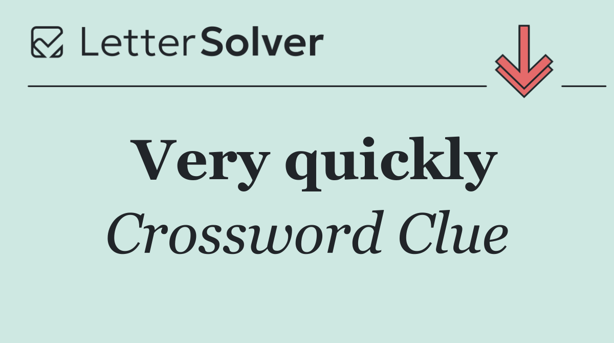 Very quickly