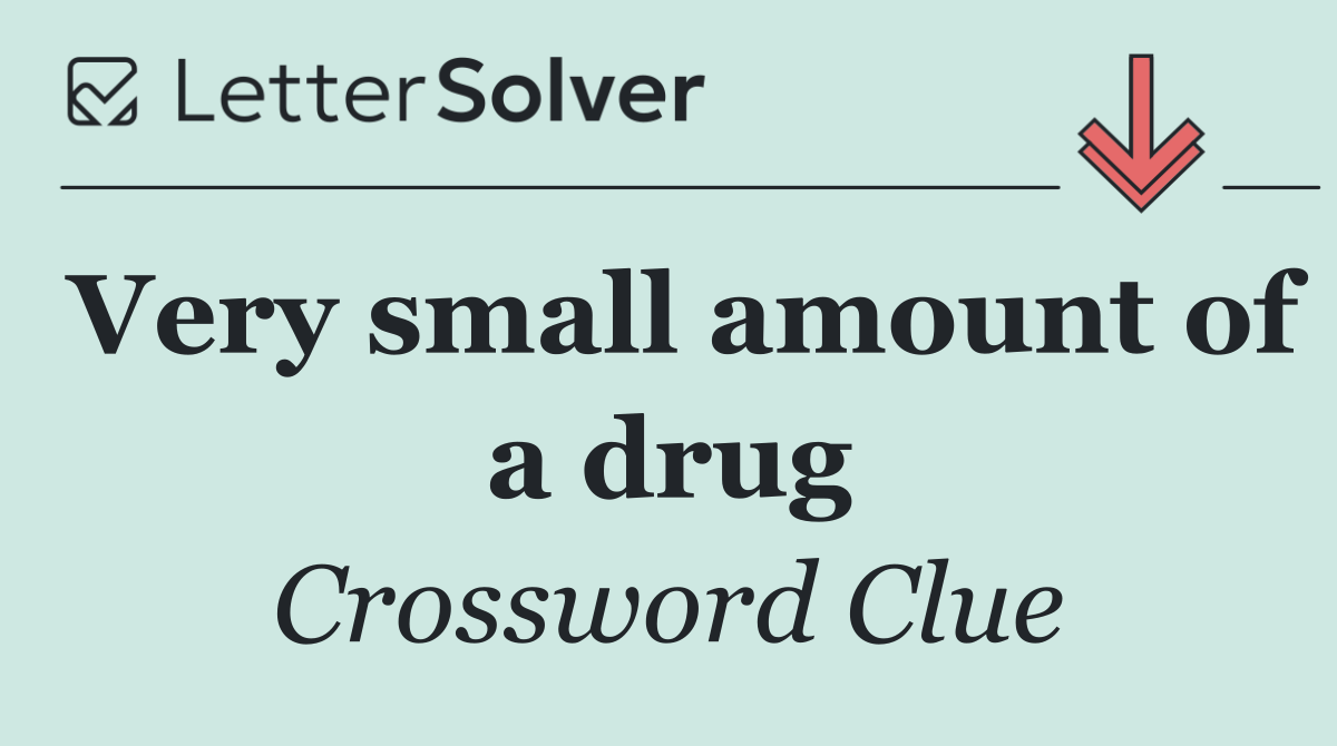 Very small amount of a drug