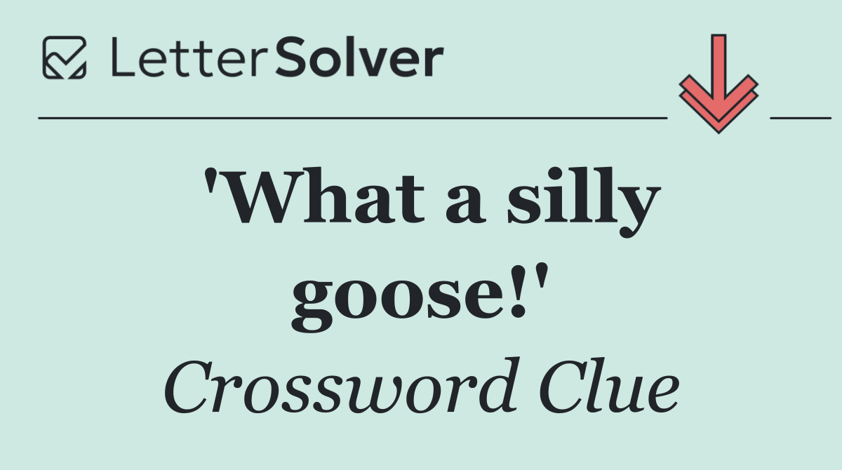 'What a silly goose!'