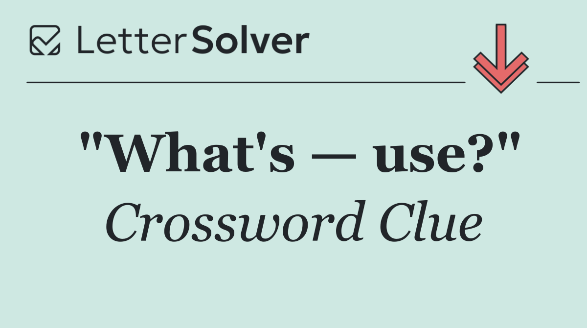 "What's — use?"