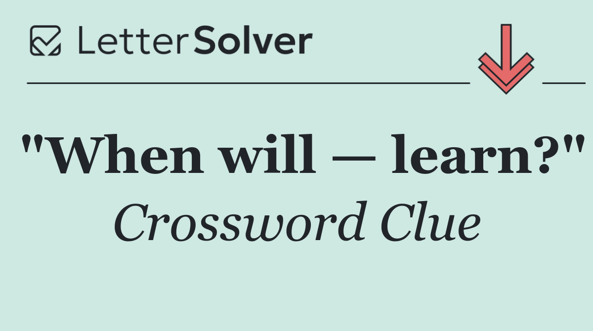 "When will — learn?"