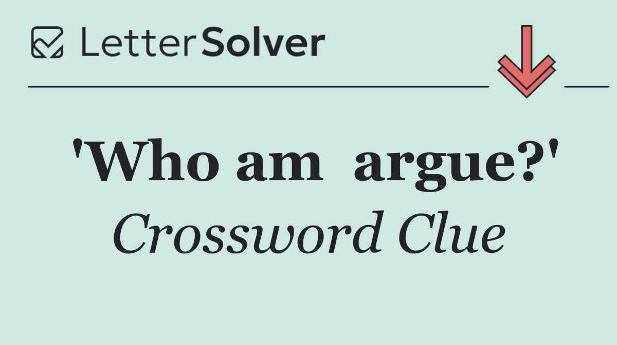 'Who am  argue?'