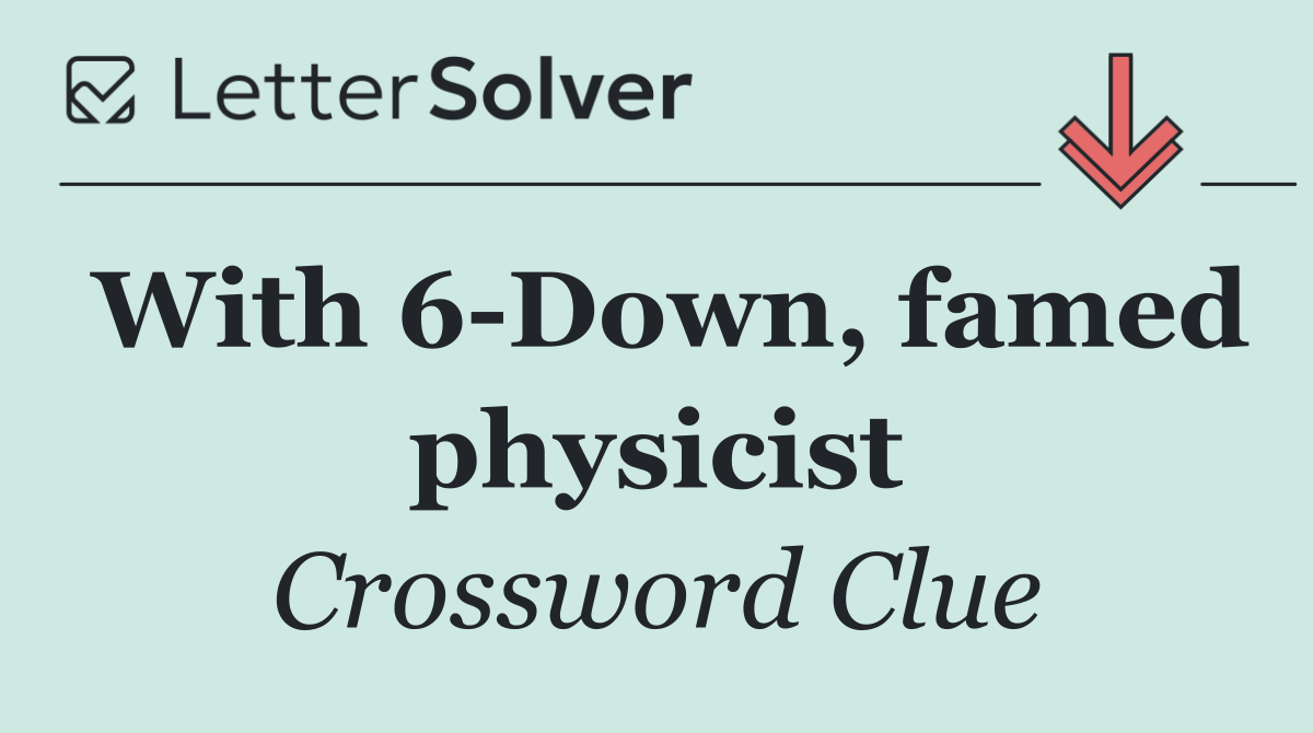 With 6 Down, famed physicist