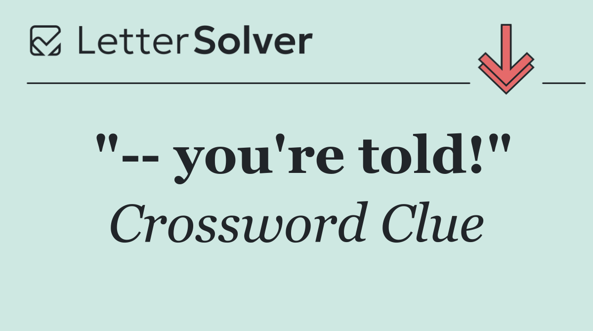 "   you're told!"