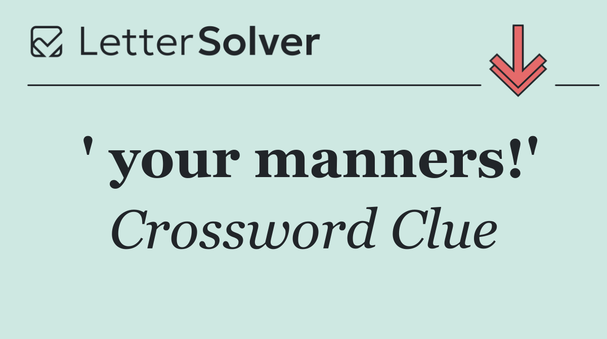 ' your manners!'