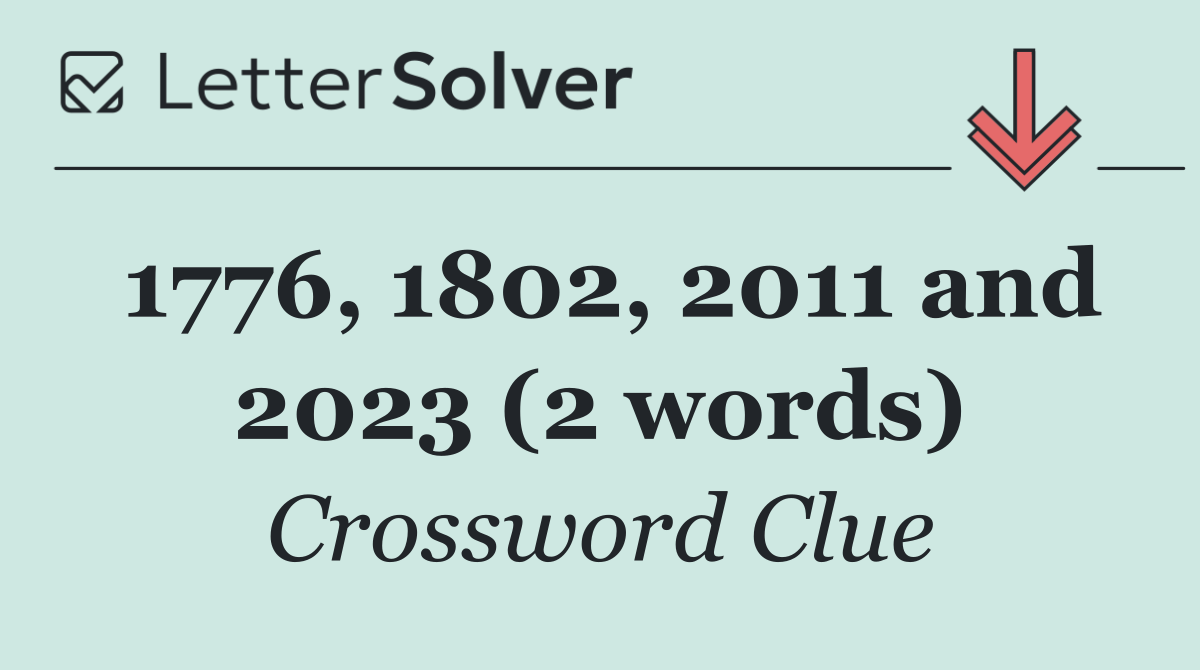 1776, 1802, 2011 and 2023 (2 words)