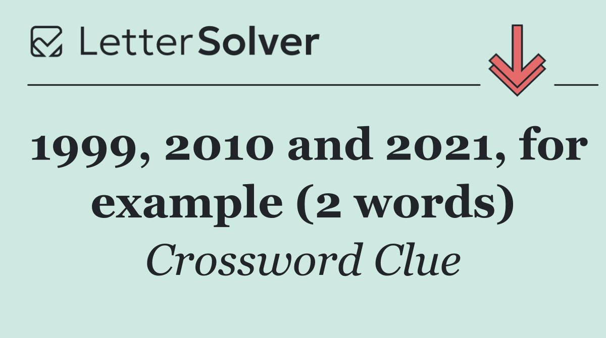 1999, 2010 and 2021, for example (2 words)