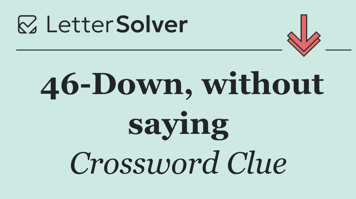 46 Down, without saying