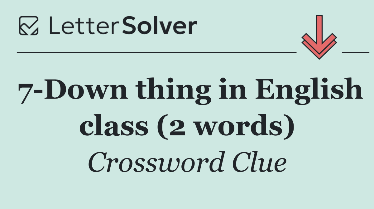 7 Down thing in English class (2 words)