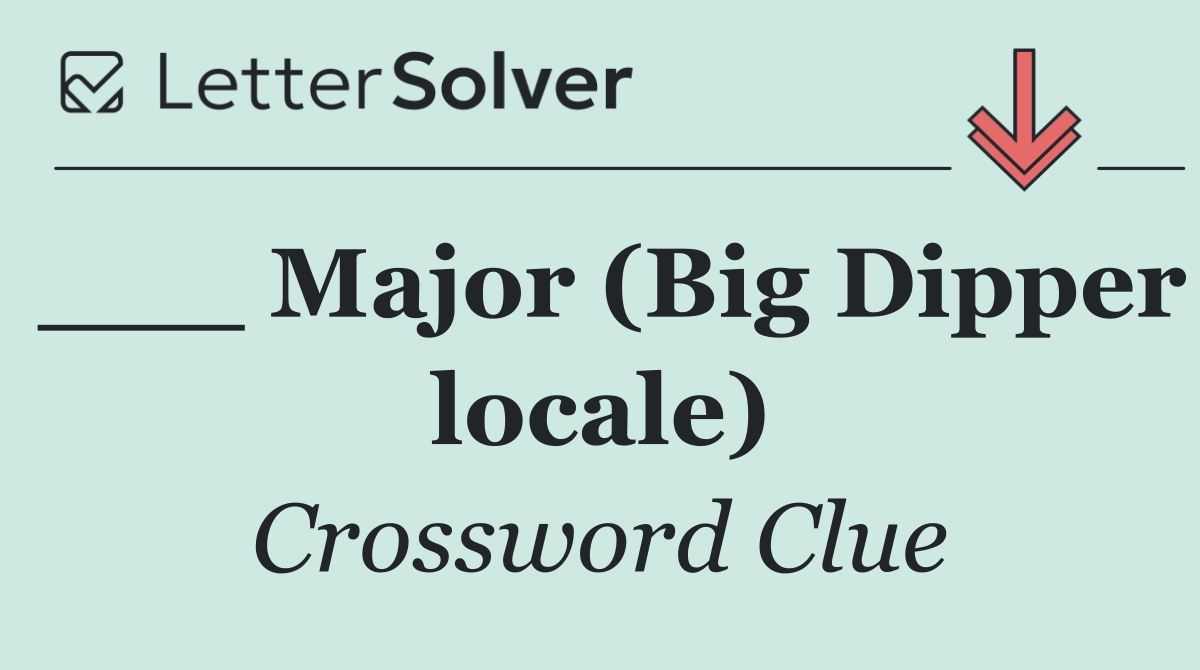 ___ Major (Big Dipper locale)