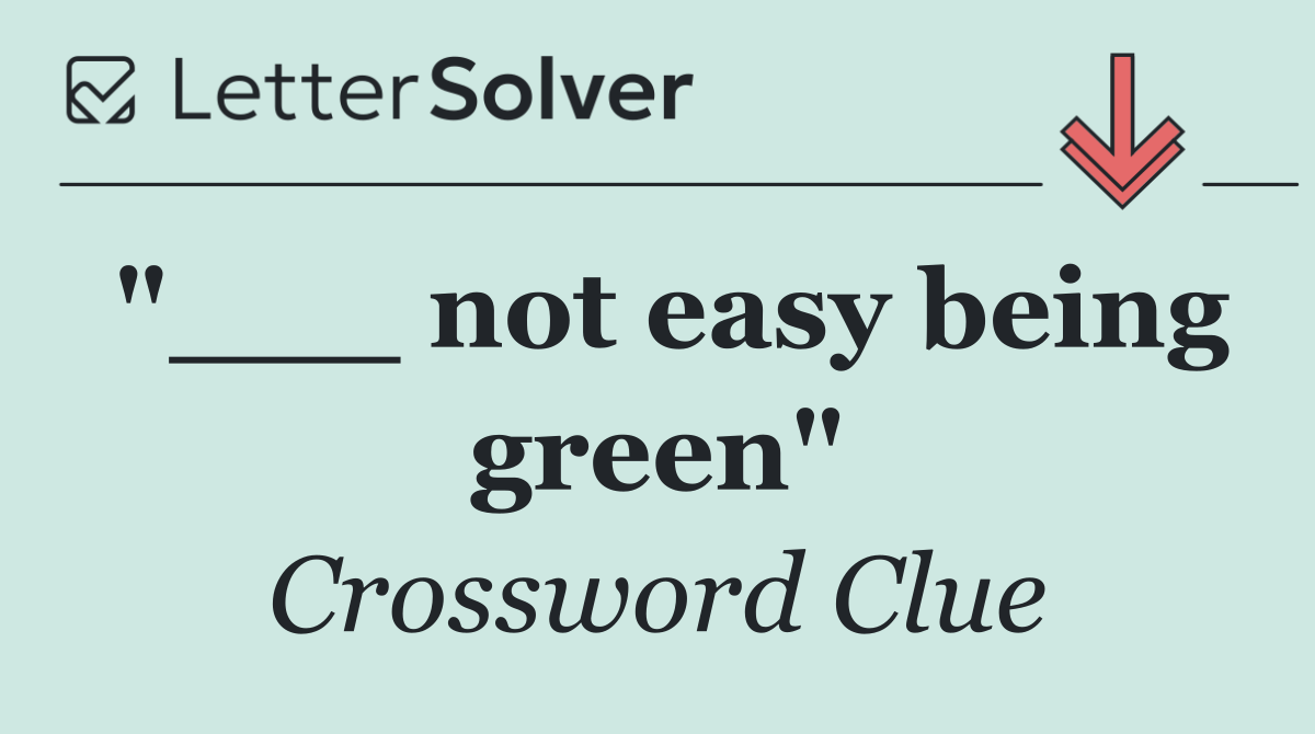 "___ not easy being green"