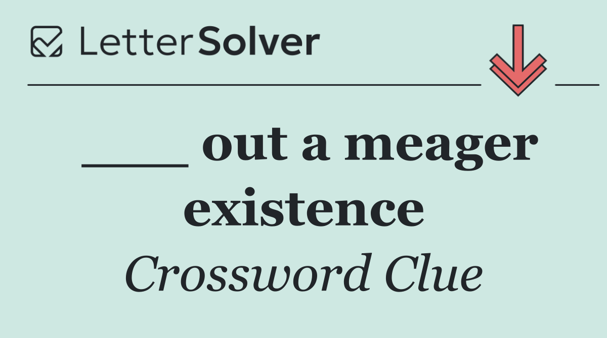 ___ out a meager existence
