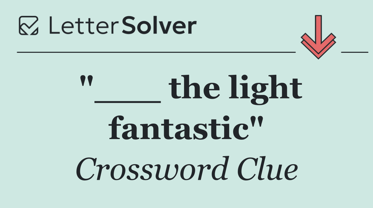 "___ the light fantastic"