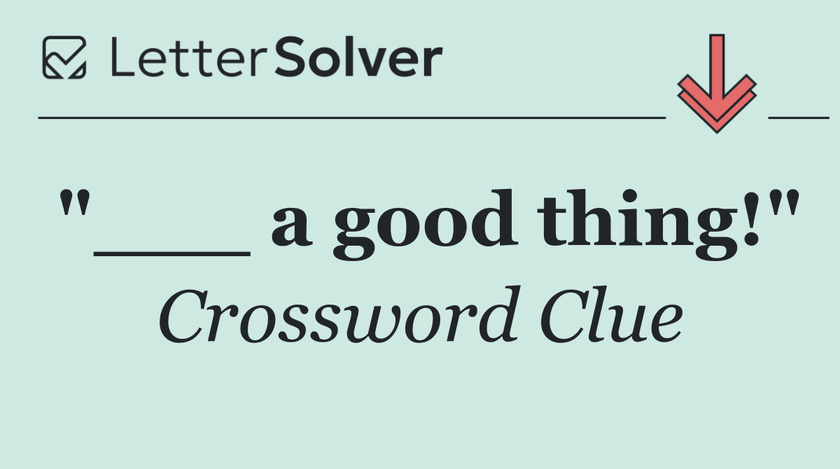 "___ a good thing!"
