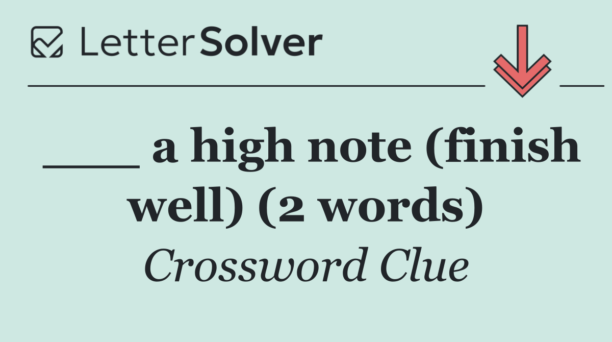 ___ a high note (finish well) (2 words)