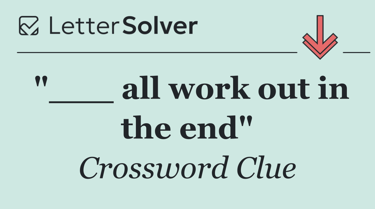 "___ all work out in the end"