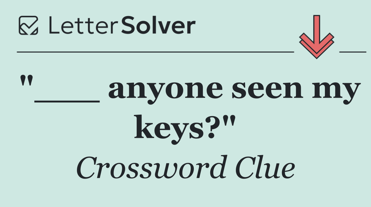 "___ anyone seen my keys?"