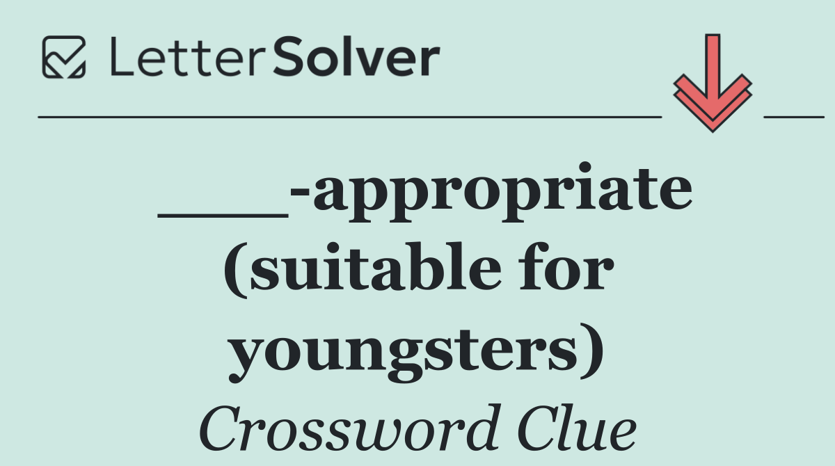 ___ appropriate (suitable for youngsters)