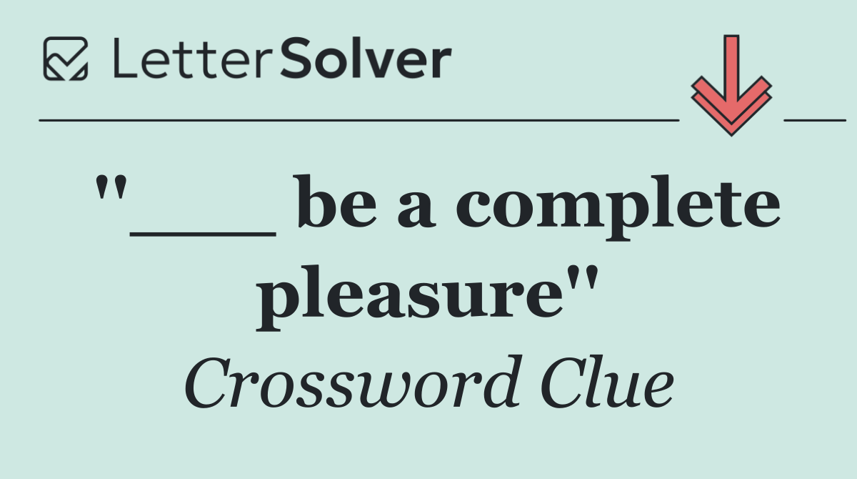 ''___ be a complete pleasure''