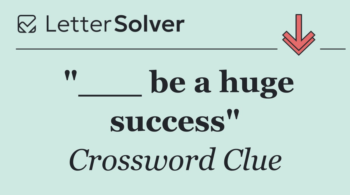 "___ be a huge success"