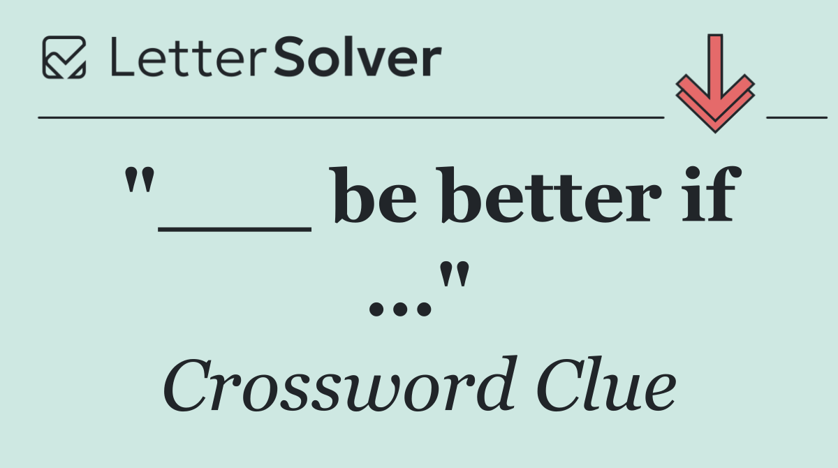 "___ be better if ..."