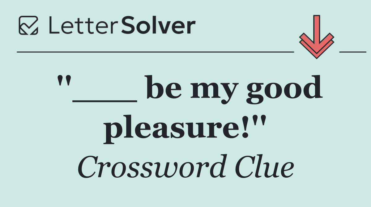 ''___ be my good pleasure!''