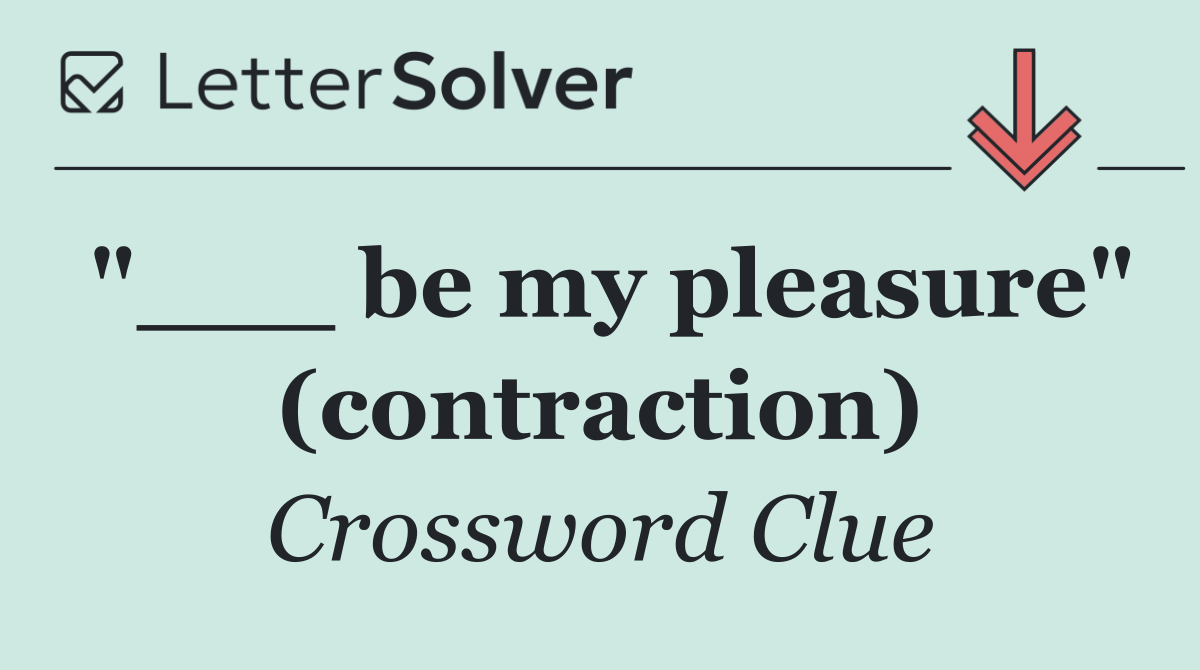 "___ be my pleasure" (contraction)