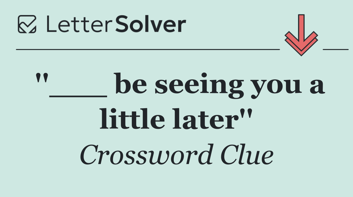 ''___ be seeing you a little later''